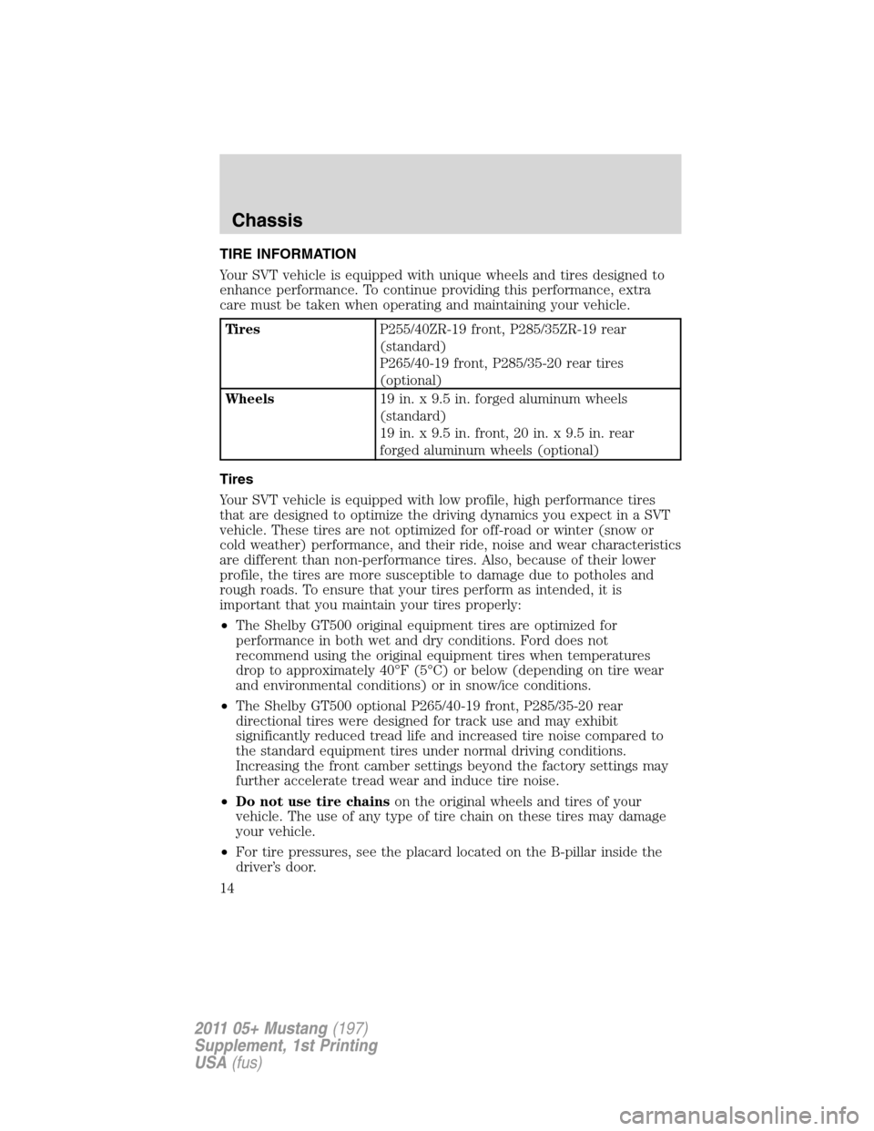 FORD MUSTANG 2011 5.G Shelby GT500 Supplement Manual TIRE INFORMATION
Your SVT vehicle is equipped with unique wheels and tires designed to
enhance performance. To continue providing this performance, extra
care must be taken when operating and maintain