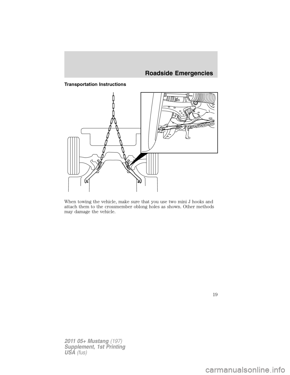 FORD MUSTANG 2011 5.G Shelby GT500 Supplement Manual Transportation Instructions
When towing the vehicle, make sure that you use two mini J hooks and
attach them to the crossmember oblong holes as shown. Other methods
may damage the vehicle.
Roadside Em FORD MUSTANG 2011 5.G Shelby GT500 Supplement Manual Transportation Instructions
When towing the vehicle, make sure that you use two mini J hooks and
attach them to the crossmember oblong holes as shown. Other methods
may damage the vehicle.
Roadside Em