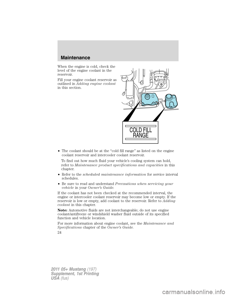 FORD MUSTANG 2011 5.G Shelby GT500 Supplement Manual When the engine is cold, check the
level of the engine coolant in the
reservoir.
Fill your engine coolant reservoir as
outlined inAdding engine coolant
in this section.
•The coolant should be at the