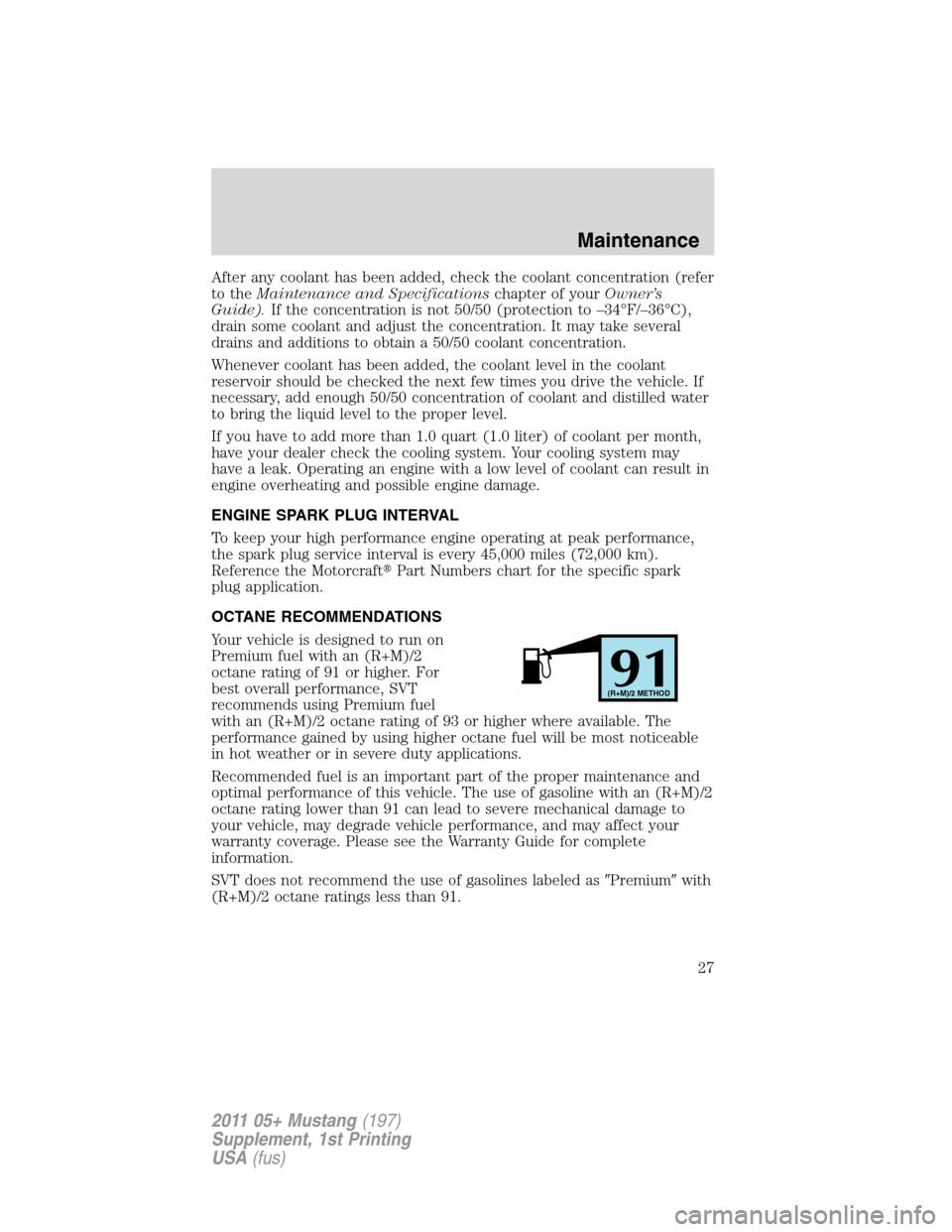 FORD MUSTANG 2011 5.G Shelby GT500 Supplement Manual After any coolant has been added, check the coolant concentration (refer
to theMaintenance and Specificationschapter of yourOwner’s
Guide).If the concentration is not 50/50 (protection to –34°F/