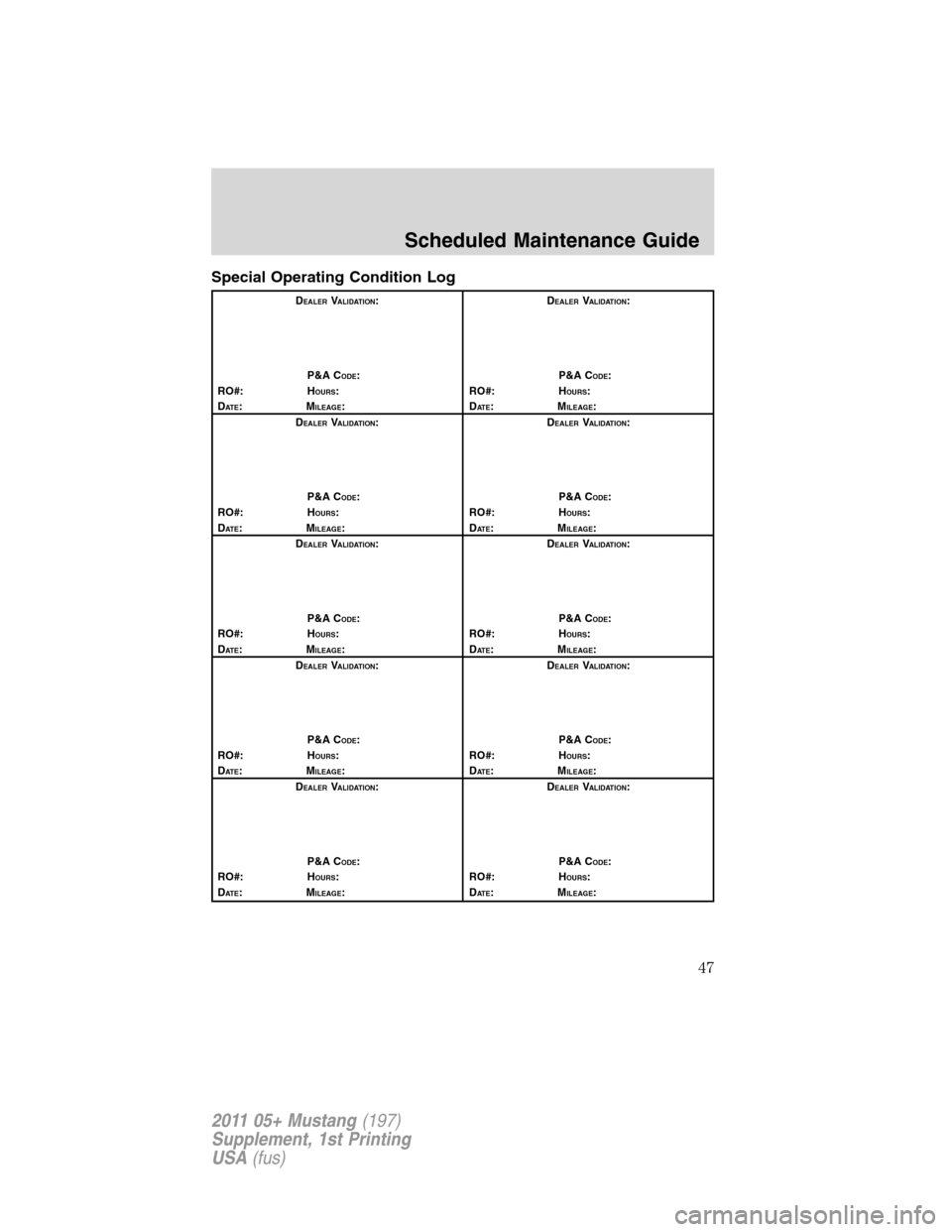 FORD MUSTANG 2011 5.G Shelby GT500 Supplement Manual Special Operating Condition Log
DEALERVALIDATION:
P&A C
ODE:
RO#: HOURS:
DAT E:MILEAGE:D
EALERVALIDATION:
P&A C
ODE:
RO#: HOURS:
DAT E:MILEAGE:
D
EALERVALIDATION:
P&A C
ODE:
RO#: HOURS:
DAT E:MILEAGE: