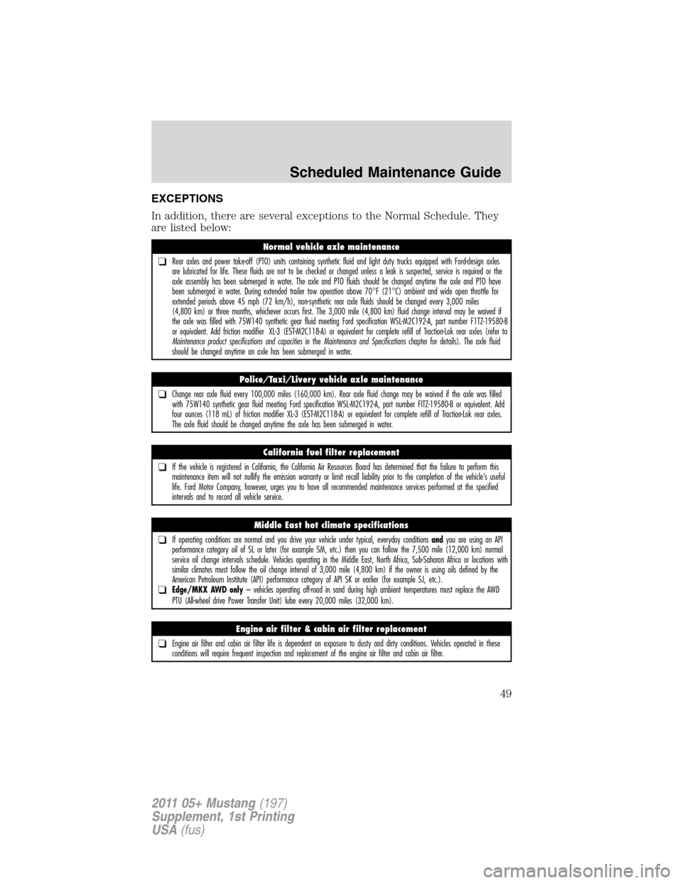 FORD MUSTANG 2011 5.G Shelby GT500 Supplement Manual EXCEPTIONS
In addition, there are several exceptions to the Normal Schedule. They
are listed below:
Normal vehicle axle maintenance
❑Rear axles and power take-off (PTO) units containing synthetic fl