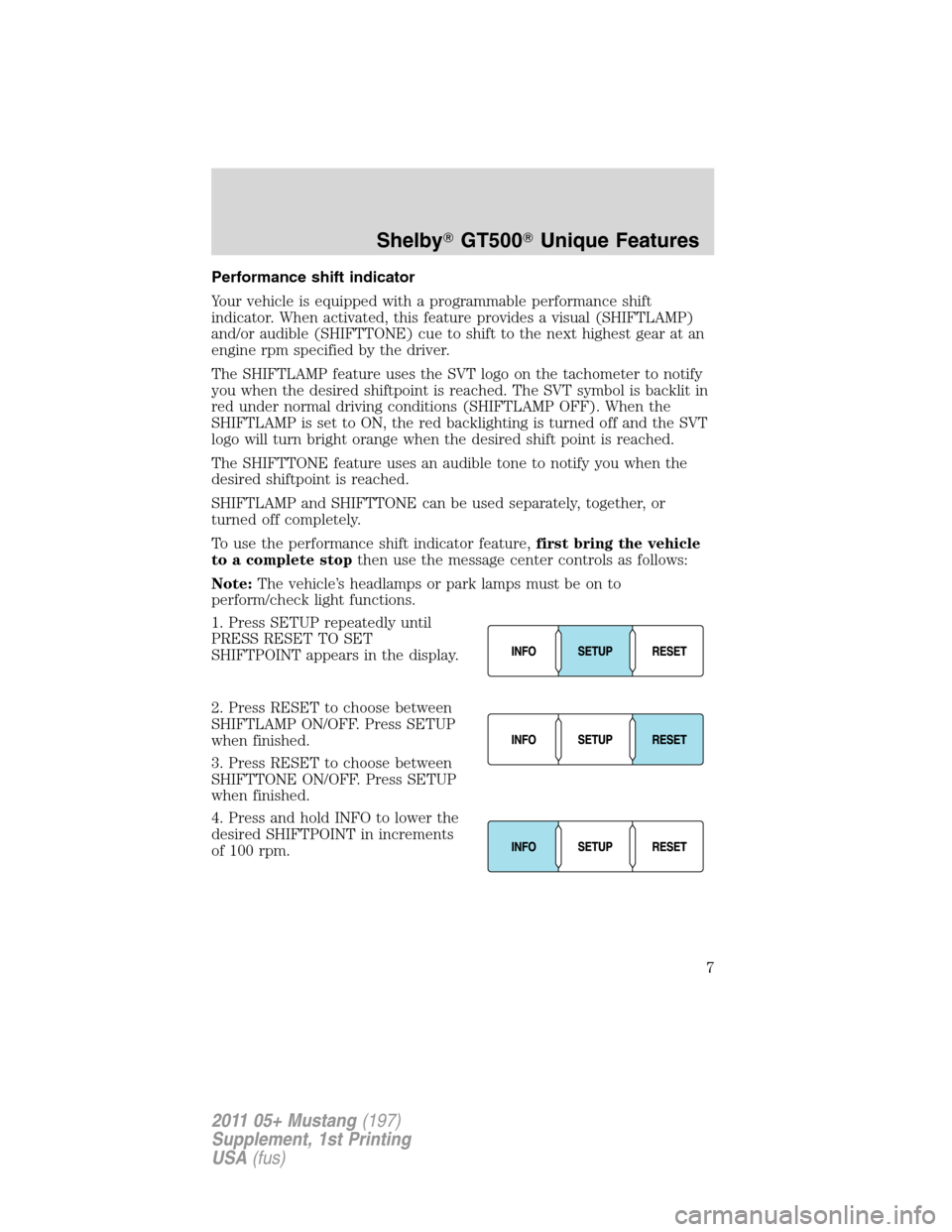 FORD MUSTANG 2011 5.G Shelby GT500 Supplement Manual Performance shift indicator
Your vehicle is equipped with a programmable performance shift
indicator. When activated, this feature provides a visual (SHIFTLAMP)
and/or audible (SHIFTTONE) cue to shift