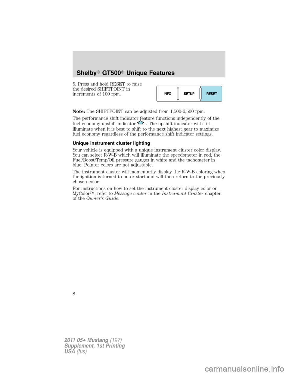 FORD MUSTANG 2011 5.G Shelby GT500 Supplement Manual 5. Press and hold RESET to raise
the desired SHIFTPOINT in
increments of 100 rpm.
Note:The SHIFTPOINT can be adjusted from 1,500-6,500 rpm.
The performance shift indicator feature functions independen