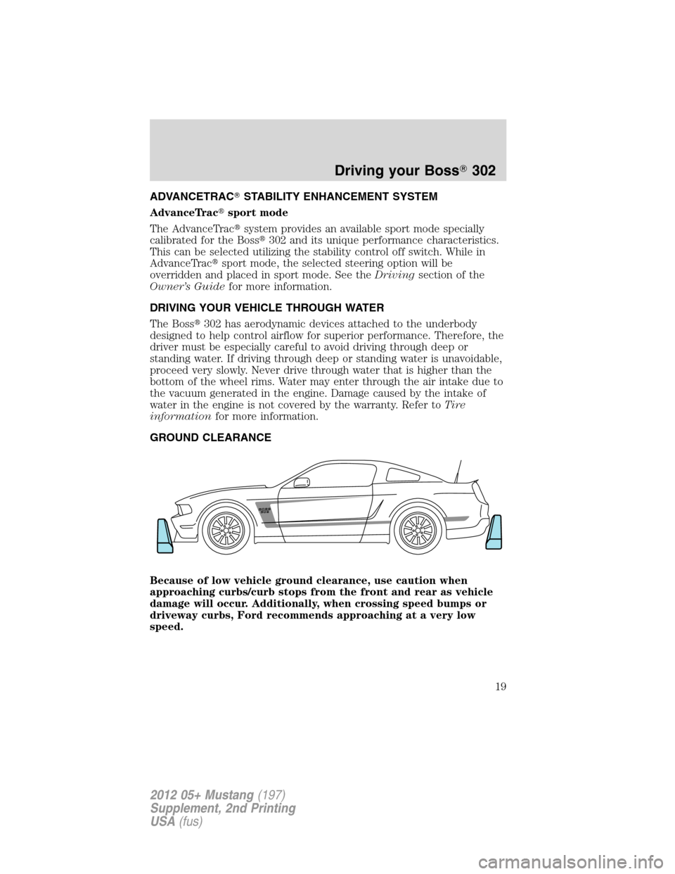 FORD MUSTANG 2012 5.G Boss 302 Supplement Manual ADVANCETRACSTABILITY ENHANCEMENT SYSTEM
AdvanceTracsport mode
The AdvanceTracsystem provides an available sport mode specially
calibrated for the Boss302 and its unique performance characteristics