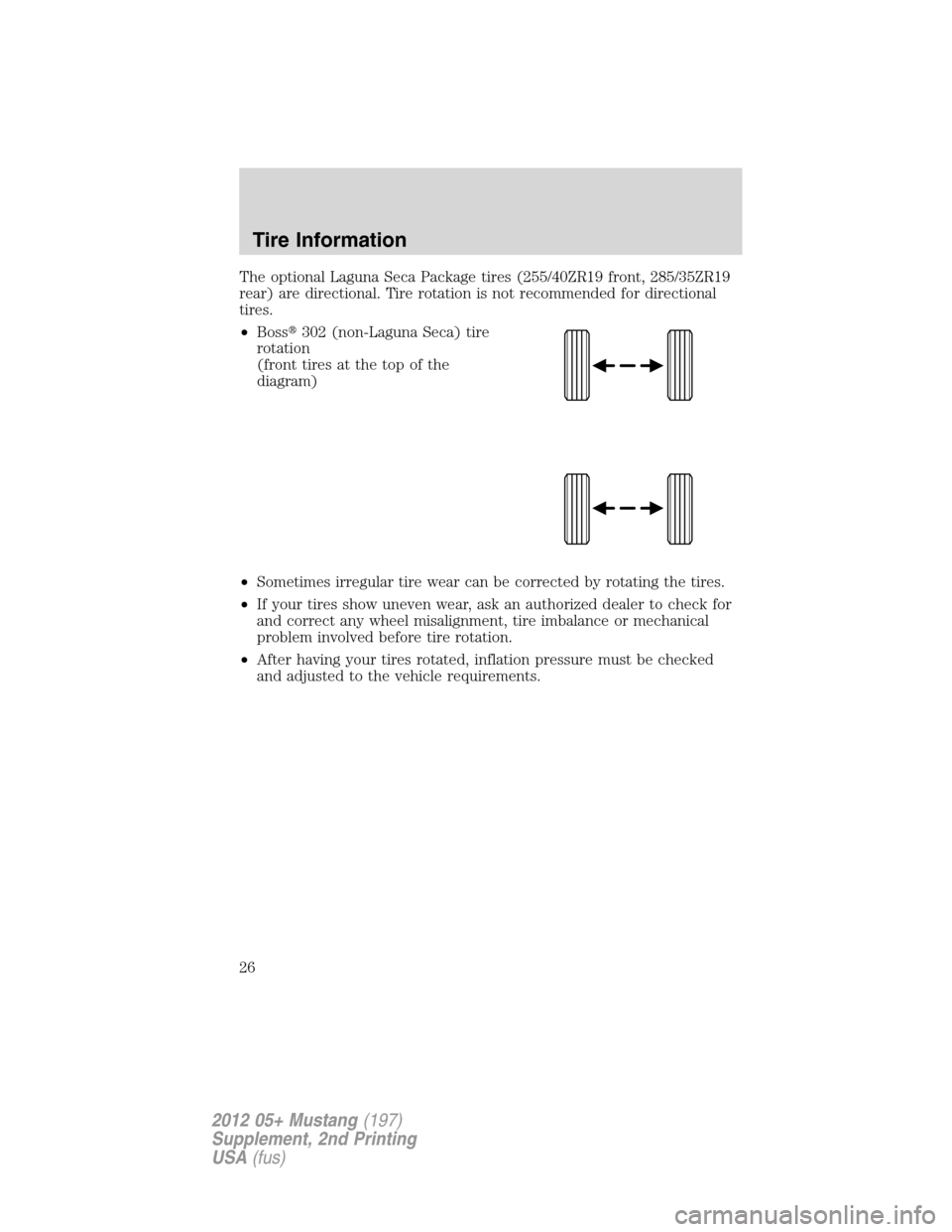 FORD MUSTANG 2012 5.G Boss 302 Supplement Manual The optional Laguna Seca Package tires (255/40ZR19 front, 285/35ZR19
rear) are directional. Tire rotation is not recommended for directional
tires.
•Boss302 (non-Laguna Seca) tire
rotation
(front t