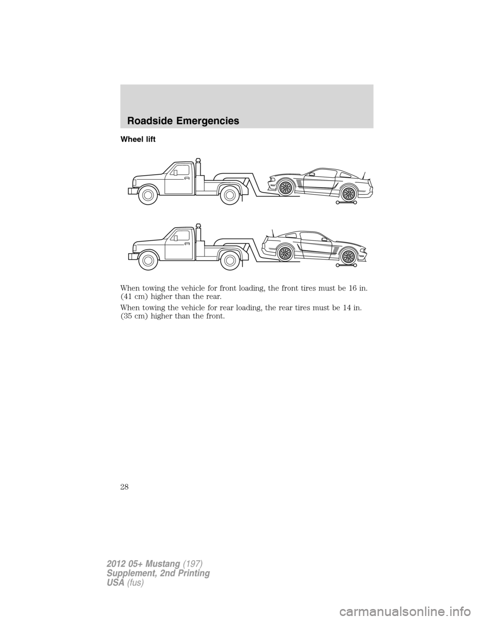 FORD MUSTANG 2012 5.G Boss 302 Supplement Manual Wheel lift
When towing the vehicle for front loading, the front tires must be 16 in.
(41 cm) higher than the rear.
When towing the vehicle for rear loading, the rear tires must be 14 in.
(35 cm) highe