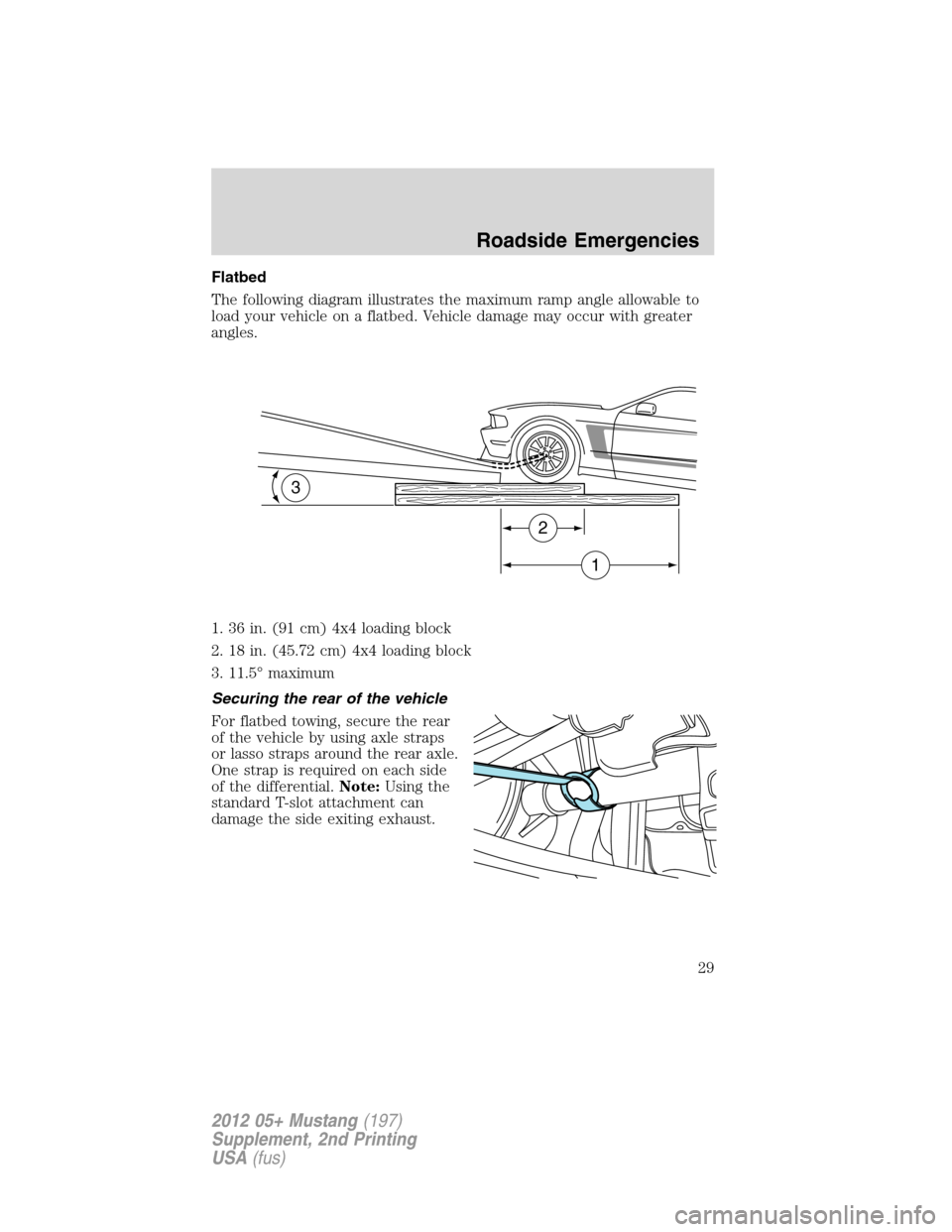 FORD MUSTANG 2012 5.G Boss 302 Supplement Manual Flatbed
The following diagram illustrates the maximum ramp angle allowable to
load your vehicle on a flatbed. Vehicle damage may occur with greater
angles.
1. 36 in. (91 cm) 4x4 loading block
2. 18 in