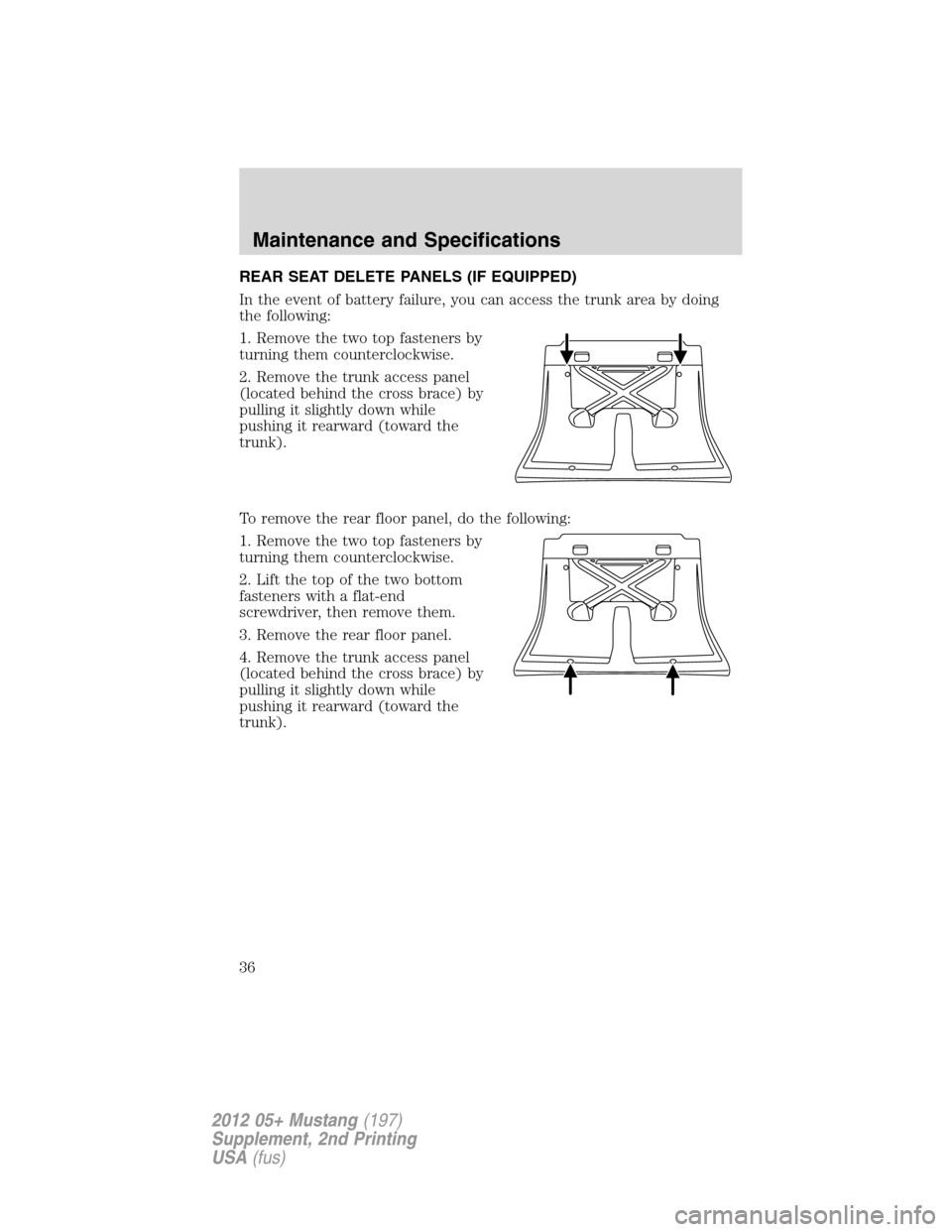 FORD MUSTANG 2012 5.G Boss 302 Supplement Manual REAR SEAT DELETE PANELS (IF EQUIPPED)
In the event of battery failure, you can access the trunk area by doing
the following:
1. Remove the two top fasteners by
turning them counterclockwise.
2. Remove