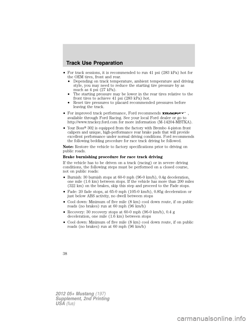 FORD MUSTANG 2012 5.G Boss 302 Supplement Manual •For track sessions, it is recommended to run 41 psi (283 kPa) hot for
the OEM tires, front and rear.
•Depending on track temperature, ambient temperature and driving
style, you may need to reduce