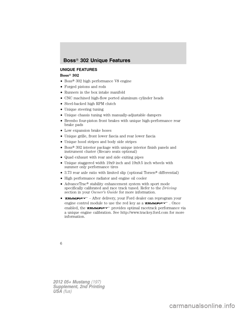 FORD MUSTANG 2012 5.G Boss 302 Supplement Manual UNIQUE FEATURES
Boss302
•Boss302 high performance V8 engine
•Forged pistons and rods
•Runners in the box intake manifold
•CNC machined high-flow ported aluminum cylinder heads
•Steel-backe