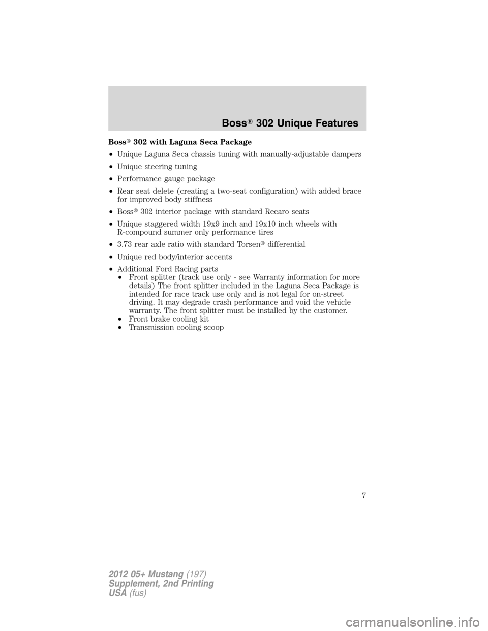 FORD MUSTANG 2012 5.G Boss 302 Supplement Manual Boss302 with Laguna Seca Package
•Unique Laguna Seca chassis tuning with manually-adjustable dampers
•Unique steering tuning
•Performance gauge package
•Rear seat delete (creating a two-seat 