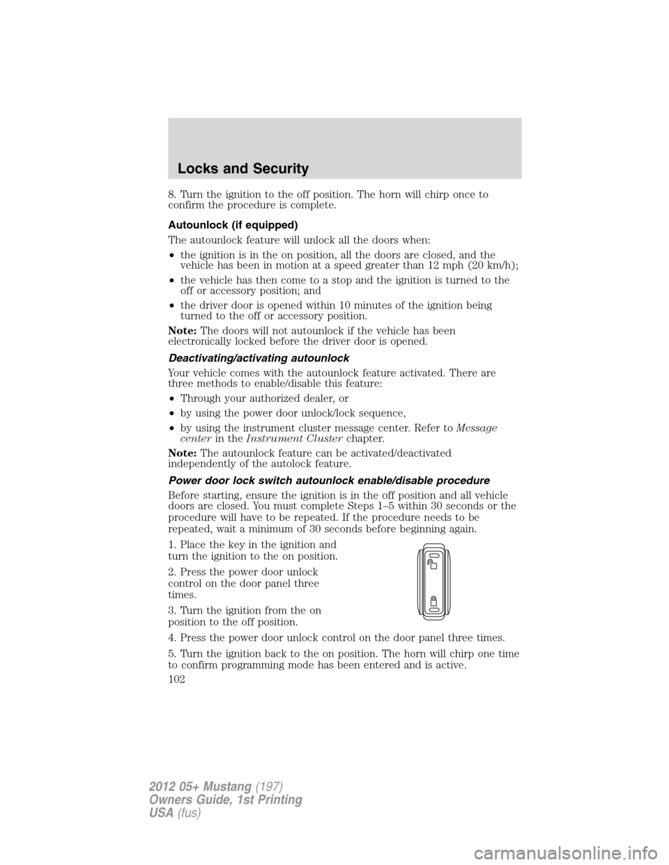FORD MUSTANG 2012 5.G Owners Manual 8. Turn the ignition to the off position. The horn will chirp once to
confirm the procedure is complete.
Autounlock (if equipped)
The autounlock feature will unlock all the doors when:
•the ignition