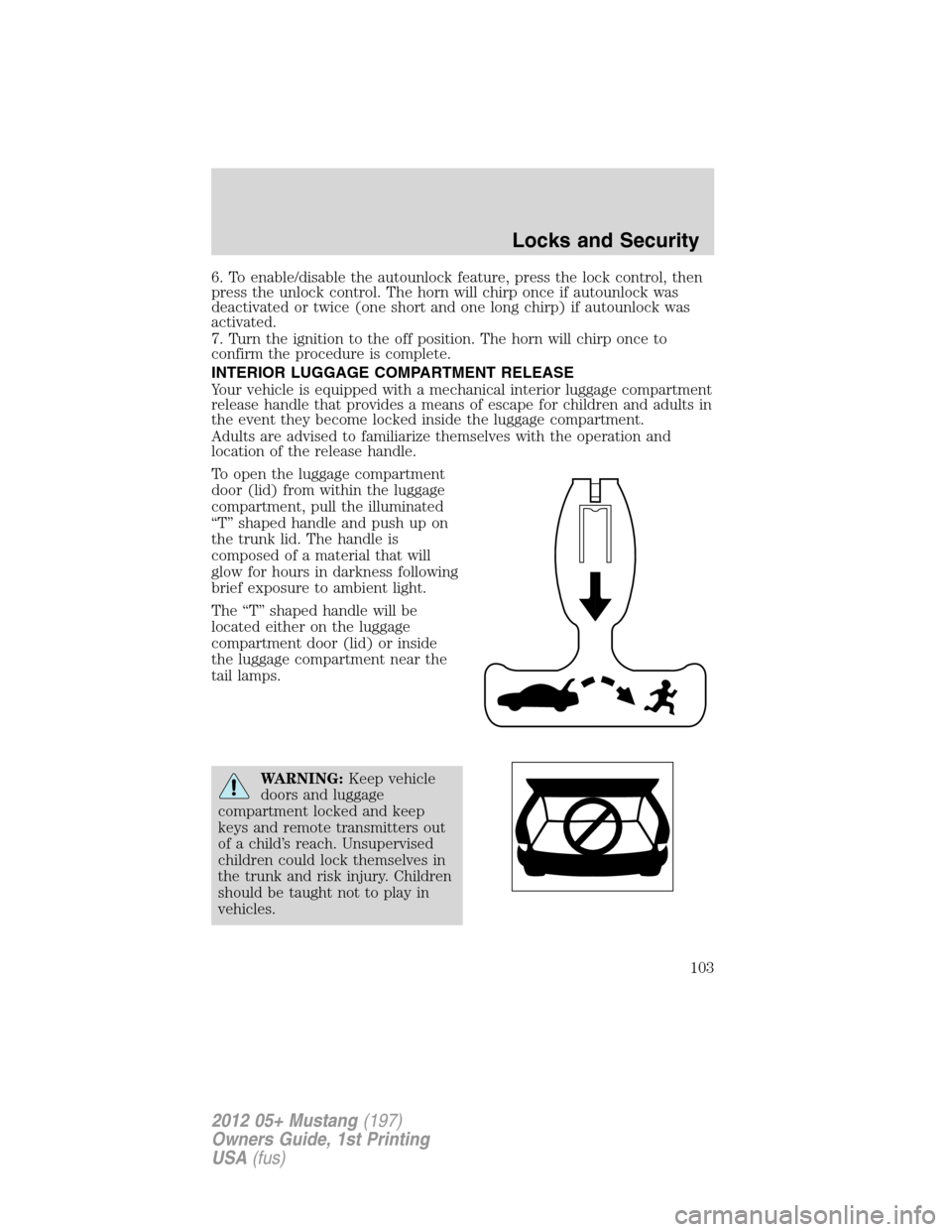 FORD MUSTANG 2012 5.G Owners Manual 6. To enable/disable the autounlock feature, press the lock control, then
press the unlock control. The horn will chirp once if autounlock was
deactivated or twice (one short and one long chirp) if au