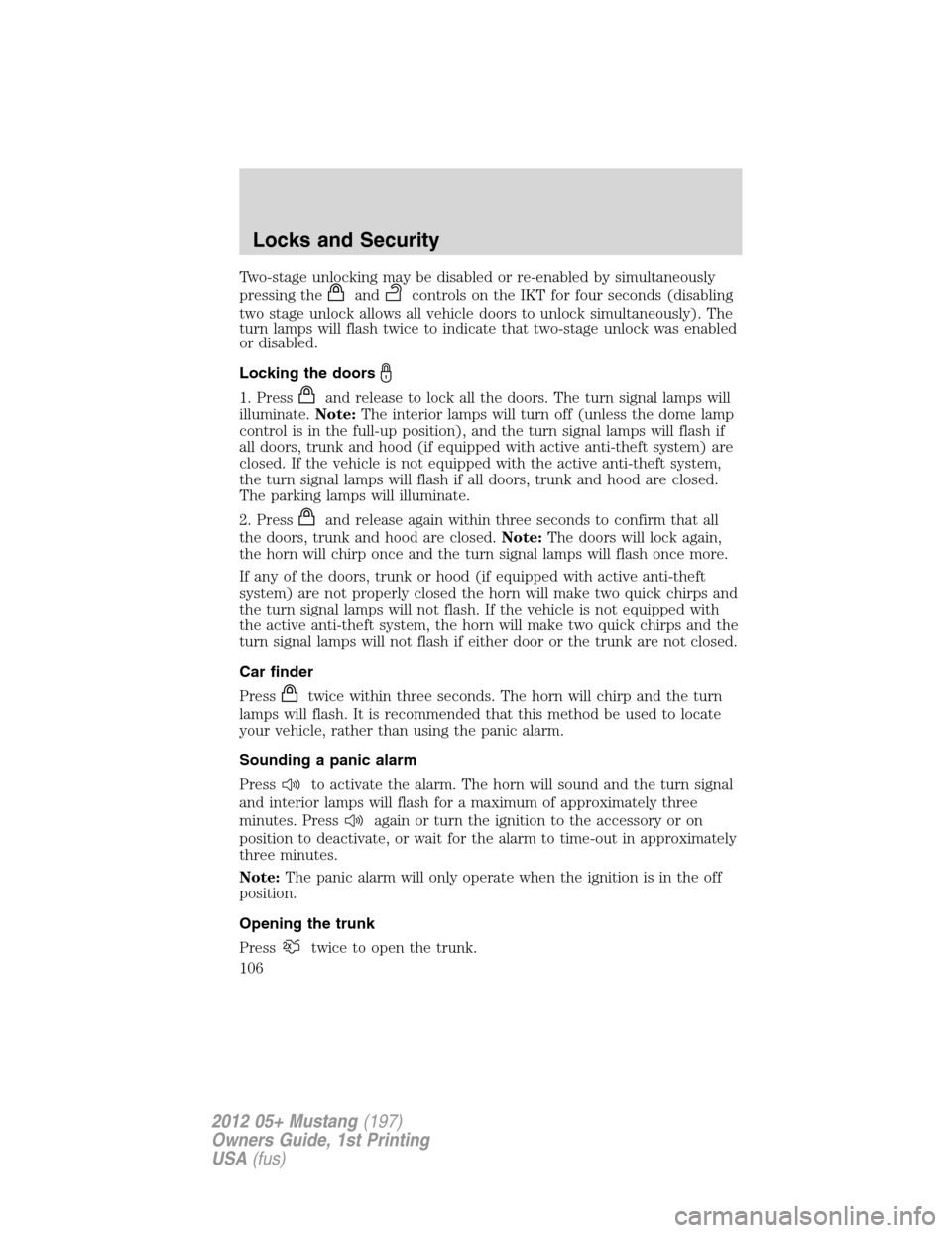 FORD MUSTANG 2012 5.G Owners Manual Two-stage unlocking may be disabled or re-enabled by simultaneously
pressing the
andcontrols on the IKT for four seconds (disabling
two stage unlock allows all vehicle doors to unlock simultaneously).