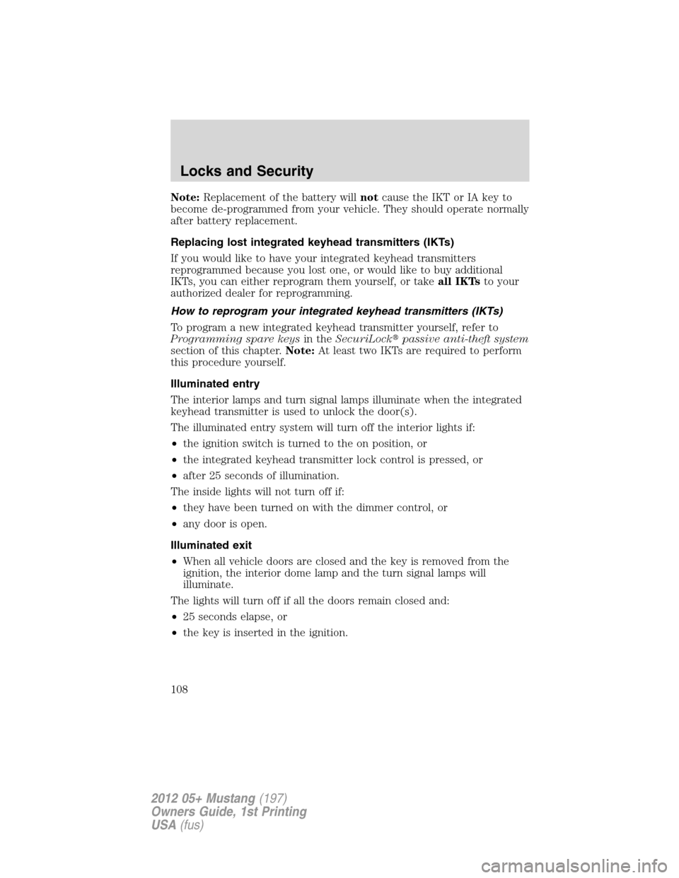 FORD MUSTANG 2012 5.G Owners Manual Note:Replacement of the battery willnotcause the IKT or IA key to
become de-programmed from your vehicle. They should operate normally
after battery replacement.
Replacing lost integrated keyhead tran