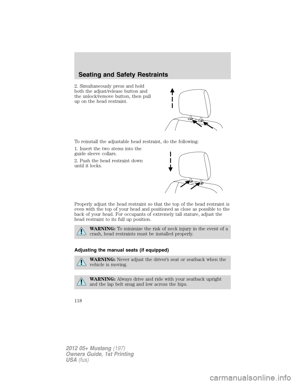 FORD MUSTANG 2012 5.G Owners Manual 2. Simultaneously press and hold
both the adjust/release button and
the unlock/remove button, then pull
up on the head restraint.
To reinstall the adjustable head restraint, do the following:
1. Inser