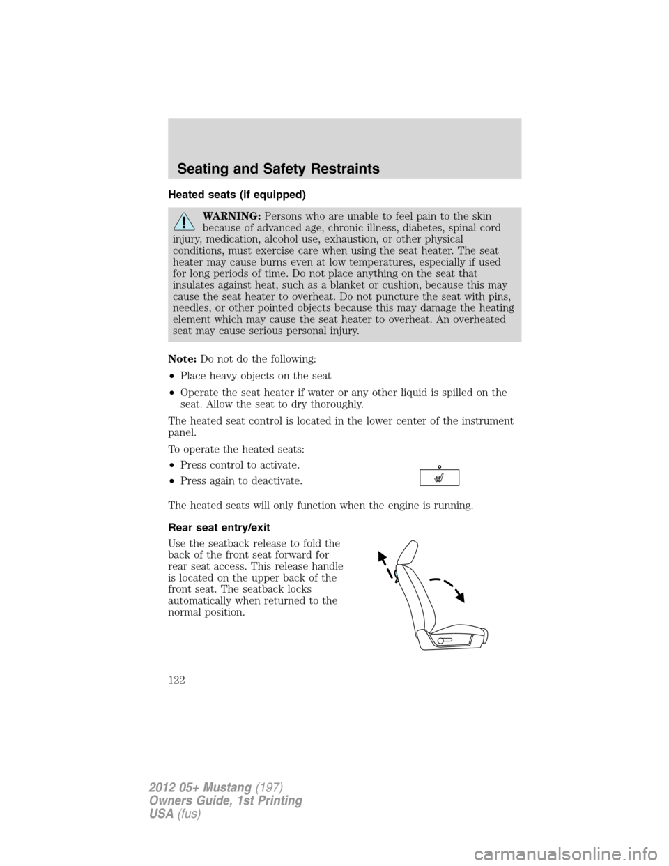 FORD MUSTANG 2012 5.G Owners Manual Heated seats (if equipped)
WARNING:Persons who are unable to feel pain to the skin
because of advanced age, chronic illness, diabetes, spinal cord
injury, medication, alcohol use, exhaustion, or other