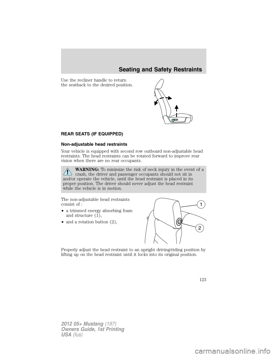 FORD MUSTANG 2012 5.G Service Manual Use the recliner handle to return
the seatback to the desired position.
REAR SEATS (IF EQUIPPED)
Non-adjustable head restraints
Your vehicle is equipped with second row outboard non-adjustable head
re