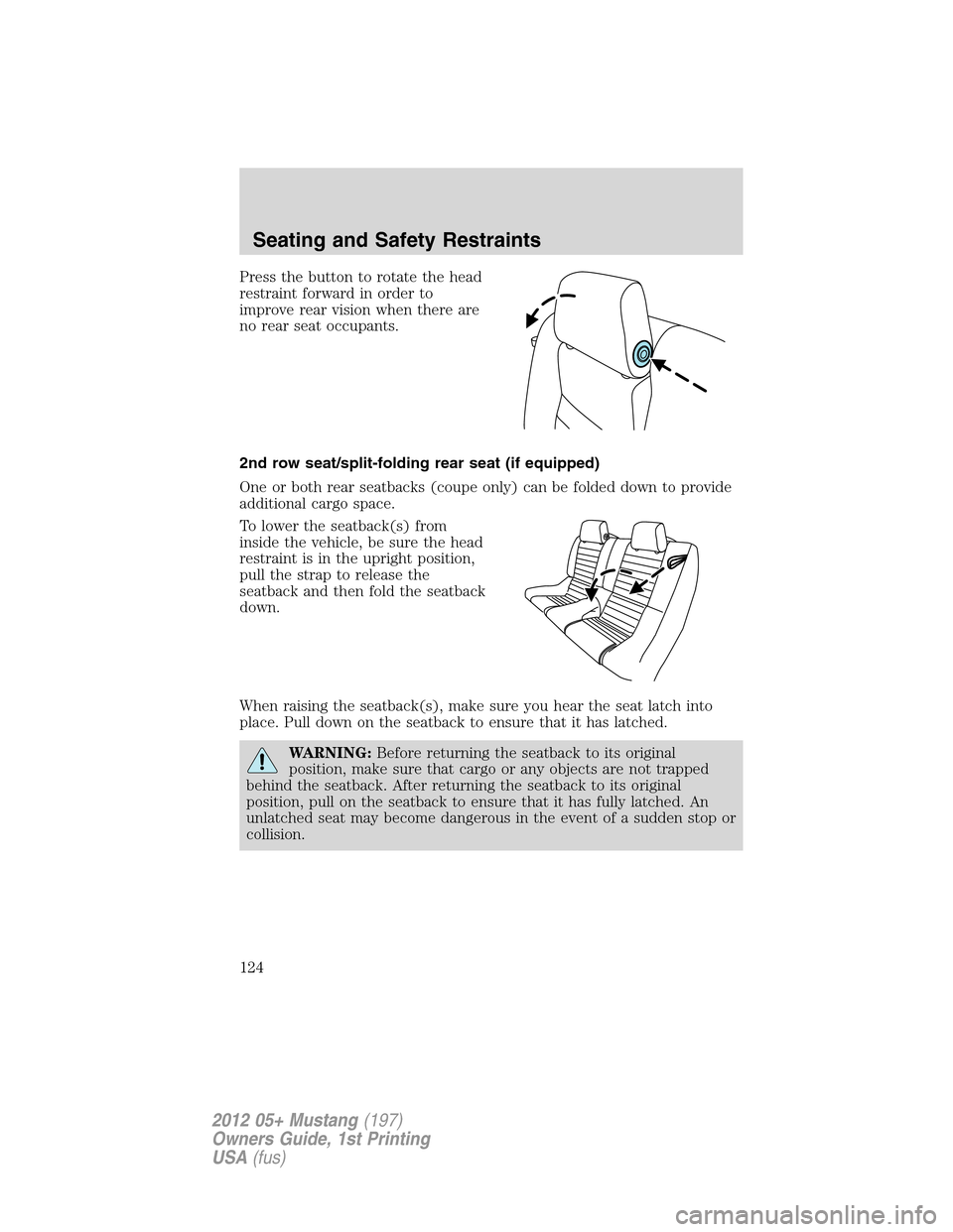 FORD MUSTANG 2012 5.G Service Manual Press the button to rotate the head
restraint forward in order to
improve rear vision when there are
no rear seat occupants.
2nd row seat/split-folding rear seat (if equipped)
One or both rear seatbac