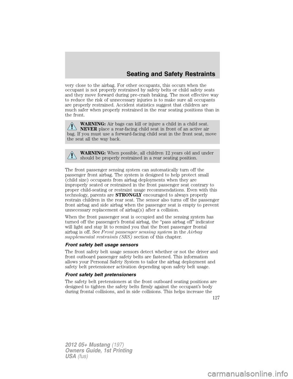 FORD MUSTANG 2012 5.G Owners Manual very close to the airbag. For other occupants, this occurs when the
occupant is not properly restrained by safety belts or child safety seats
and they move forward during pre-crash braking. The most e