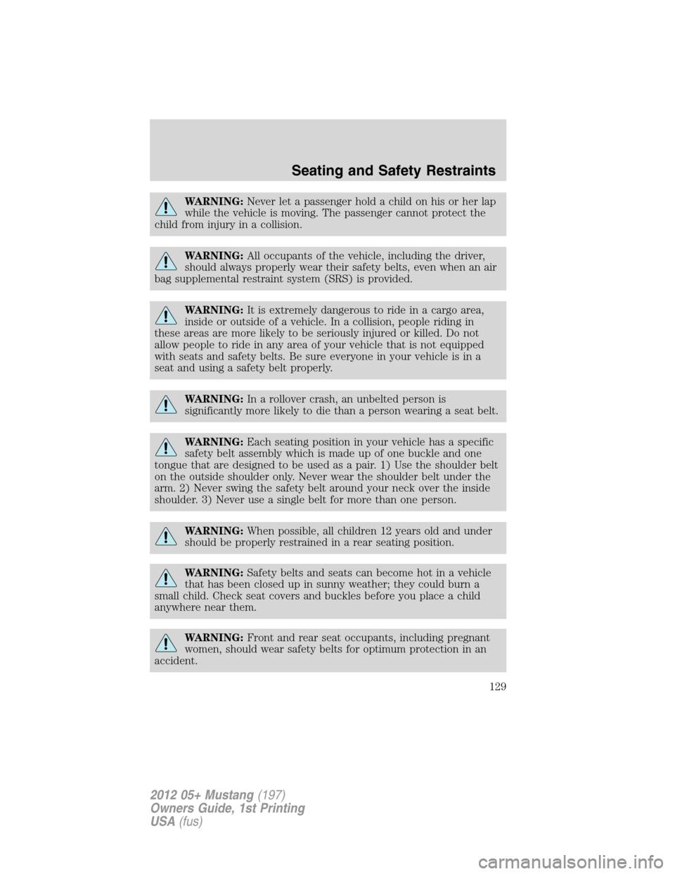 FORD MUSTANG 2012 5.G Service Manual WARNING:Never let a passenger hold a child on his or her lap
while the vehicle is moving. The passenger cannot protect the
child from injury in a collision.
WARNING:All occupants of the vehicle, inclu