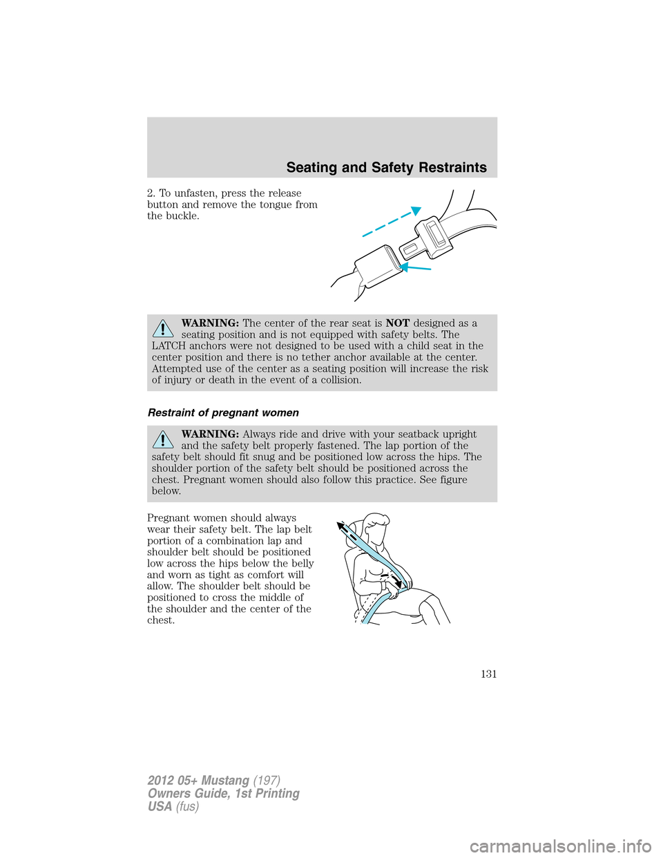 FORD MUSTANG 2012 5.G Owners Manual 2. To unfasten, press the release
button and remove the tongue from
the buckle.
WARNING:The center of the rear seat isNOTdesigned as a
seating position and is not equipped with safety belts. The
LATCH