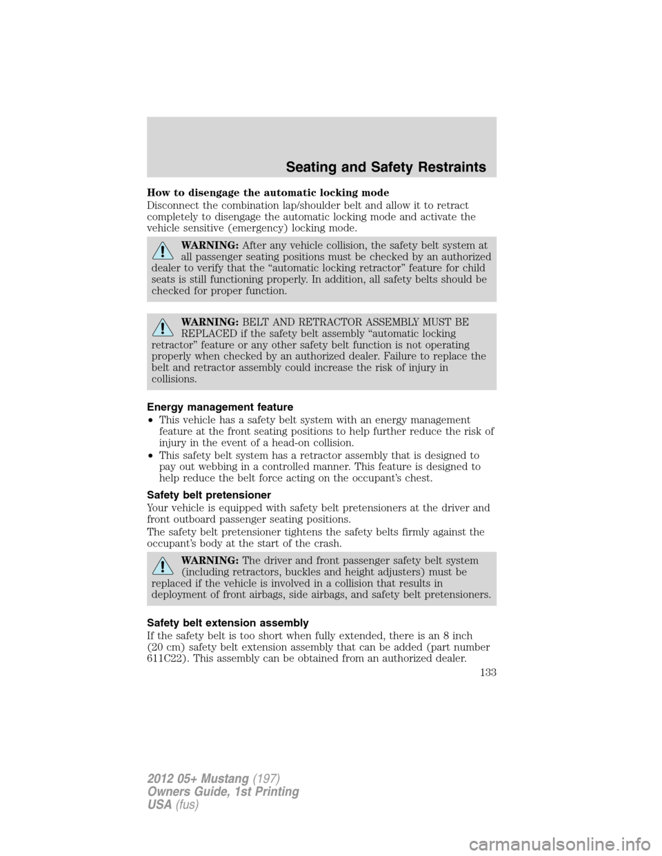 FORD MUSTANG 2012 5.G Service Manual How to disengage the automatic locking mode
Disconnect the combination lap/shoulder belt and allow it to retract
completely to disengage the automatic locking mode and activate the
vehicle sensitive (