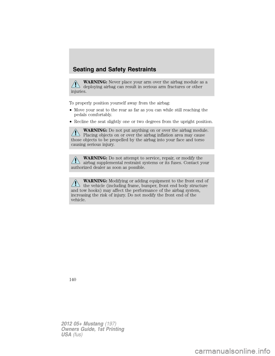 FORD MUSTANG 2012 5.G Owners Manual WARNING:Never place your arm over the airbag module as a
deploying airbag can result in serious arm fractures or other
injuries.
To properly position yourself away from the airbag:
•Move your seat t