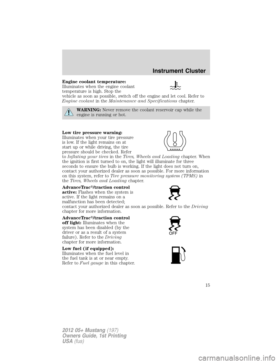 FORD MUSTANG 2012 5.G User Guide Engine coolant temperature:
Illuminates when the engine coolant
temperature is high. Stop the
vehicle as soon as possible, switch off the engine and let cool. Refer to
Engine coolantin theMaintenance 