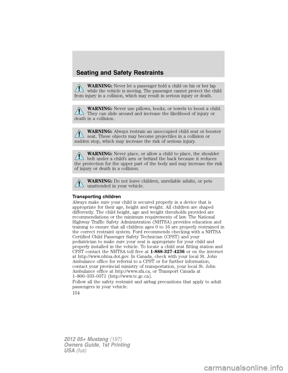 FORD MUSTANG 2012 5.G Owners Manual WARNING:Never let a passenger hold a child on his or her lap
while the vehicle is moving. The passenger cannot protect the child
from injury in a collision, which may result in serious injury or death