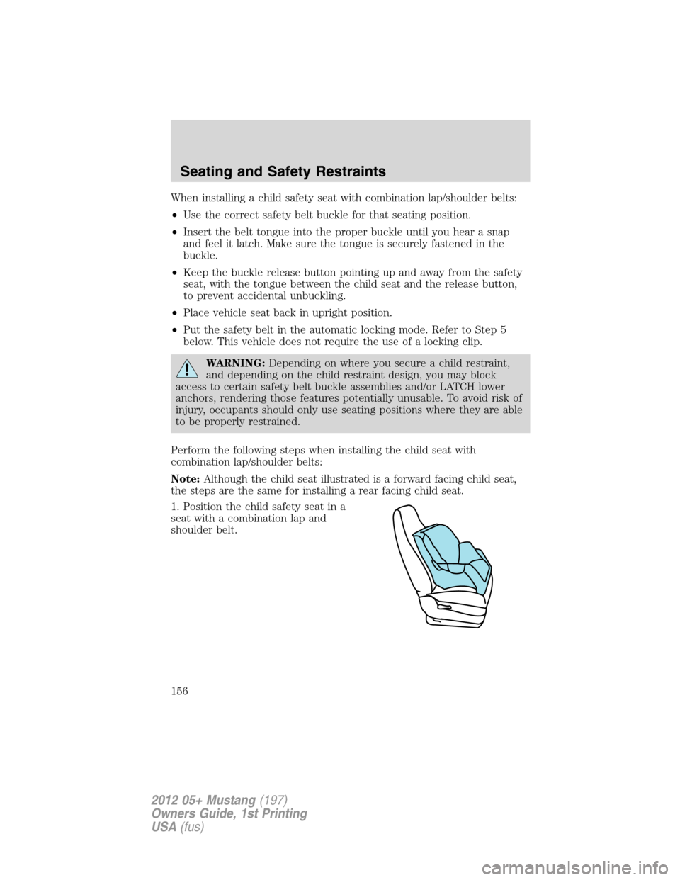 FORD MUSTANG 2012 5.G Owners Manual When installing a child safety seat with combination lap/shoulder belts:
•Use the correct safety belt buckle for that seating position.
•Insert the belt tongue into the proper buckle until you hea