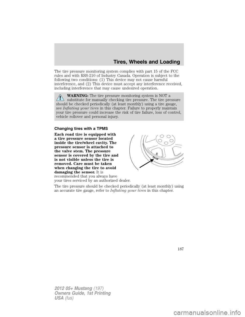 FORD MUSTANG 2012 5.G User Guide The tire pressure monitoring system complies with part 15 of the FCC
rules and with RSS-210 of Industry Canada. Operation is subject to the
following two conditions: (1) This device may not cause harm FORD MUSTANG 2012 5.G User Guide The tire pressure monitoring system complies with part 15 of the FCC
rules and with RSS-210 of Industry Canada. Operation is subject to the
following two conditions: (1) This device may not cause harm