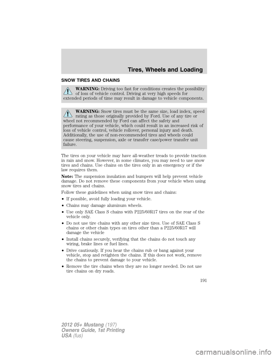 FORD MUSTANG 2012 5.G Owners Manual SNOW TIRES AND CHAINS
WARNING:Driving too fast for conditions creates the possibility
of loss of vehicle control. Driving at very high speeds for
extended periods of time may result in damage to vehic