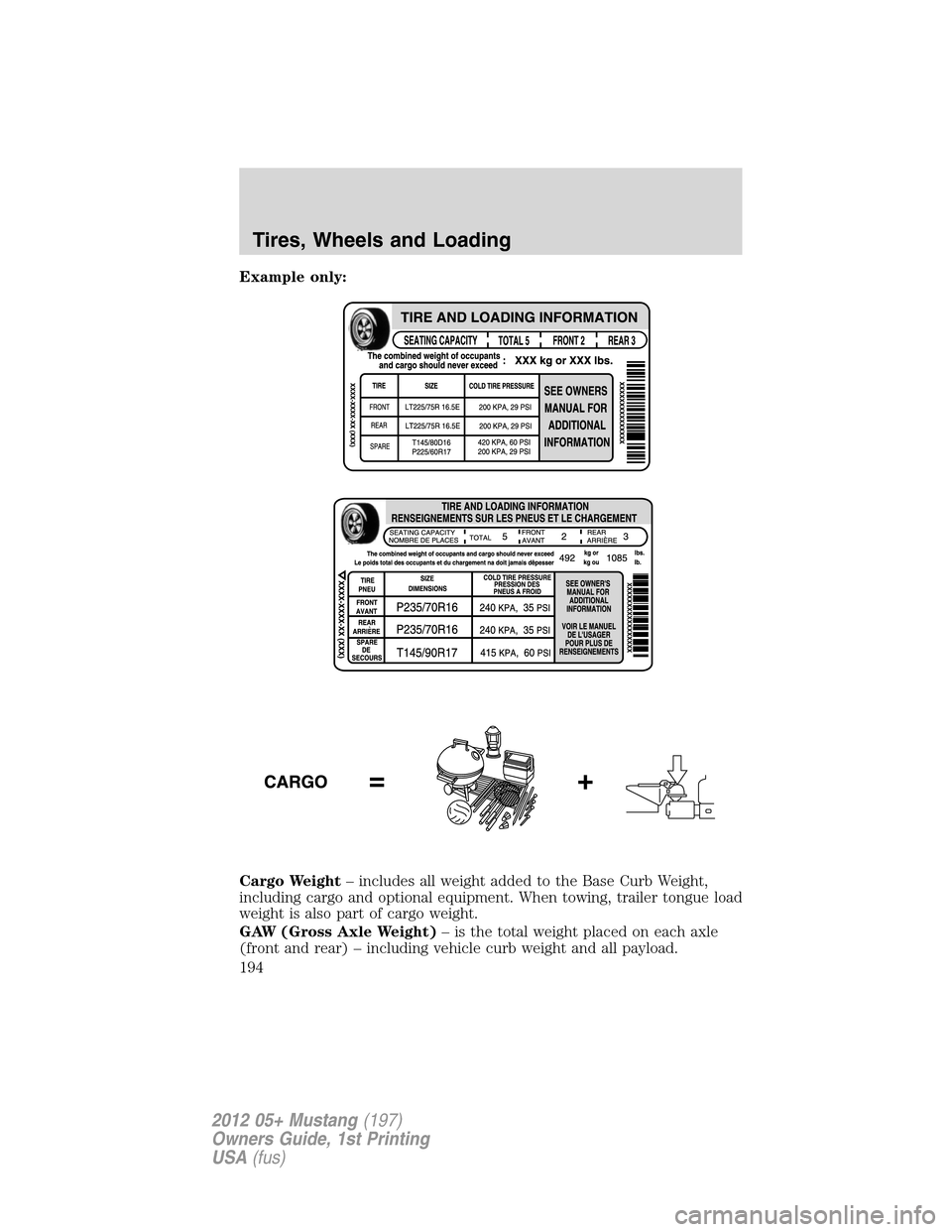 FORD MUSTANG 2012 5.G Owners Manual Example only:
Cargo Weight– includes all weight added to the Base Curb Weight,
including cargo and optional equipment. When towing, trailer tongue load
weight is also part of cargo weight.
GAW (Gros