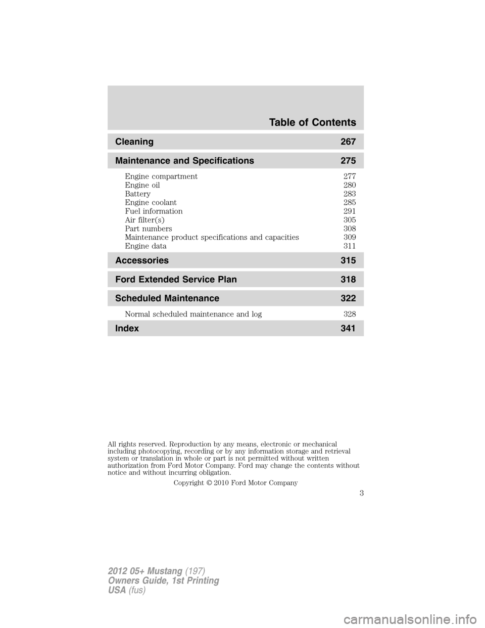 FORD MUSTANG 2012 5.G Owners Manual Cleaning 267
Maintenance and Specifications 275
Engine compartment 277
Engine oil 280
Battery 283
Engine coolant 285
Fuel information 291
Air filter(s) 305
Part numbers 308
Maintenance product specifi