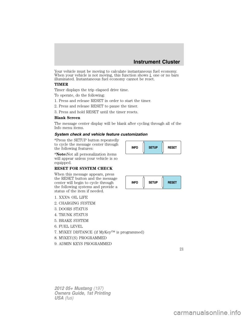 FORD MUSTANG 2012 5.G Owners Manual Your vehicle must be moving to calculate instantaneous fuel economy.
When your vehicle is not moving, this function shows↓, one or no bars
illuminated. Instantaneous fuel economy cannot be reset.
TI