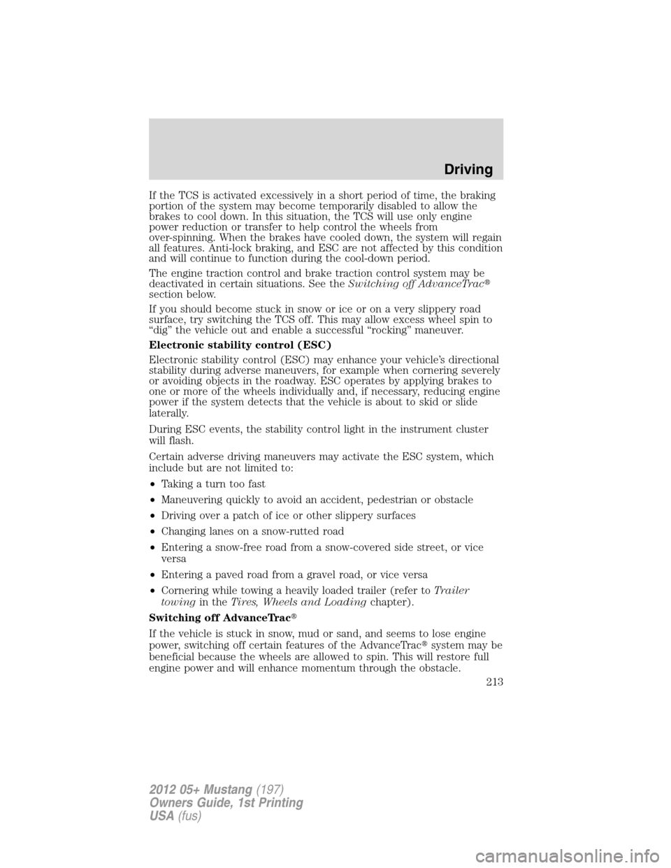 FORD MUSTANG 2012 5.G Owners Manual If the TCS is activated excessively in a short period of time, the braking
portion of the system may become temporarily disabled to allow the
brakes to cool down. In this situation, the TCS will use o