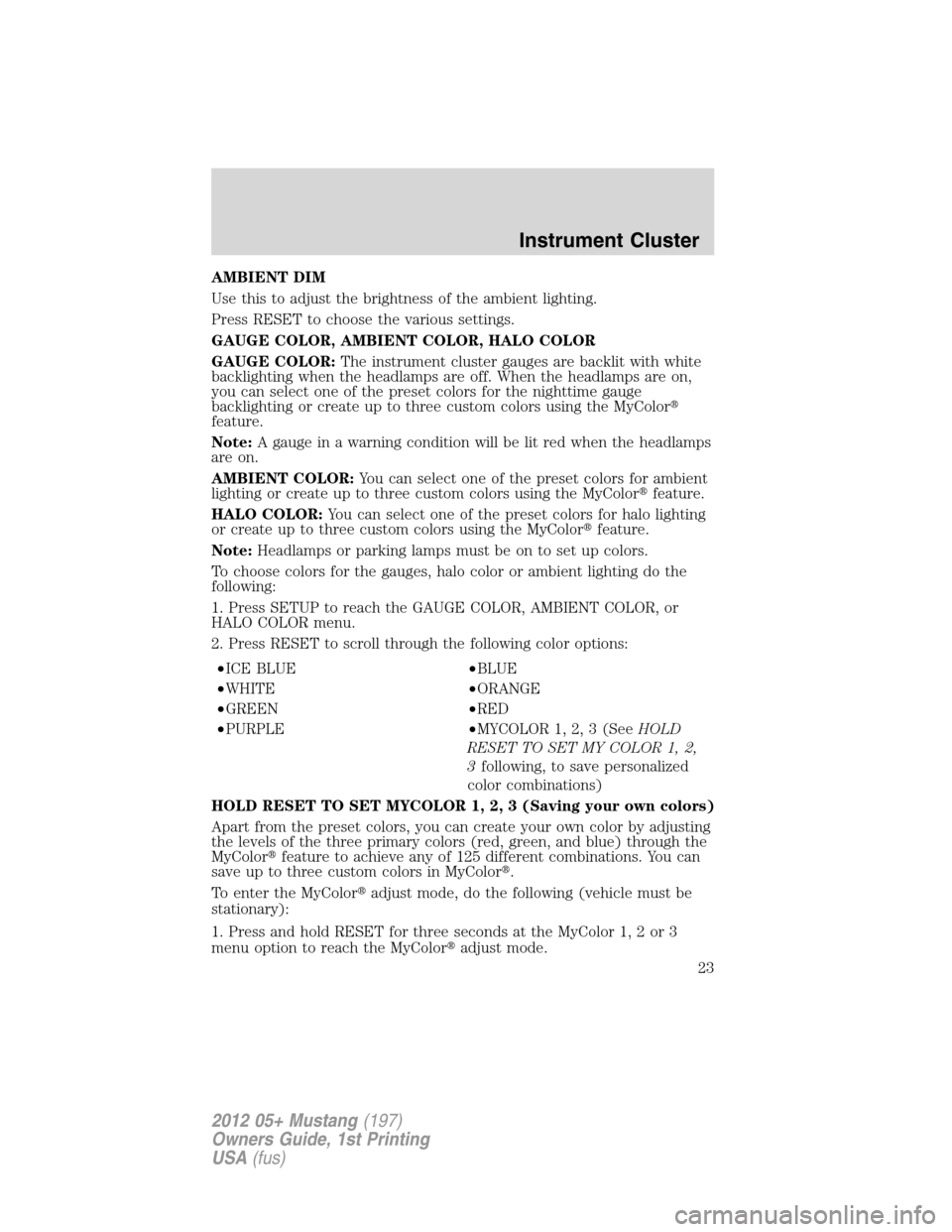 FORD MUSTANG 2012 5.G Owners Manual AMBIENT DIM
Use this to adjust the brightness of the ambient lighting.
Press RESET to choose the various settings.
GAUGE COLOR, AMBIENT COLOR, HALO COLOR
GAUGE COLOR:The instrument cluster gauges are 