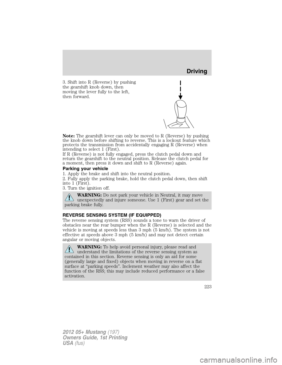 FORD MUSTANG 2012 5.G Owners Manual 3. Shift into R (Reverse) by pushing
the gearshift knob down, then
moving the lever fully to the left,
then forward.
Note:The gearshift lever can only be moved to R (Reverse) by pushing
the knob down 