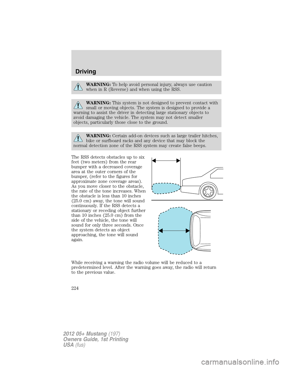 FORD MUSTANG 2012 5.G Owners Manual WARNING:To help avoid personal injury, always use caution
when in R (Reverse) and when using the RSS.
WARNING:This system is not designed to prevent contact with
small or moving objects. The system is
