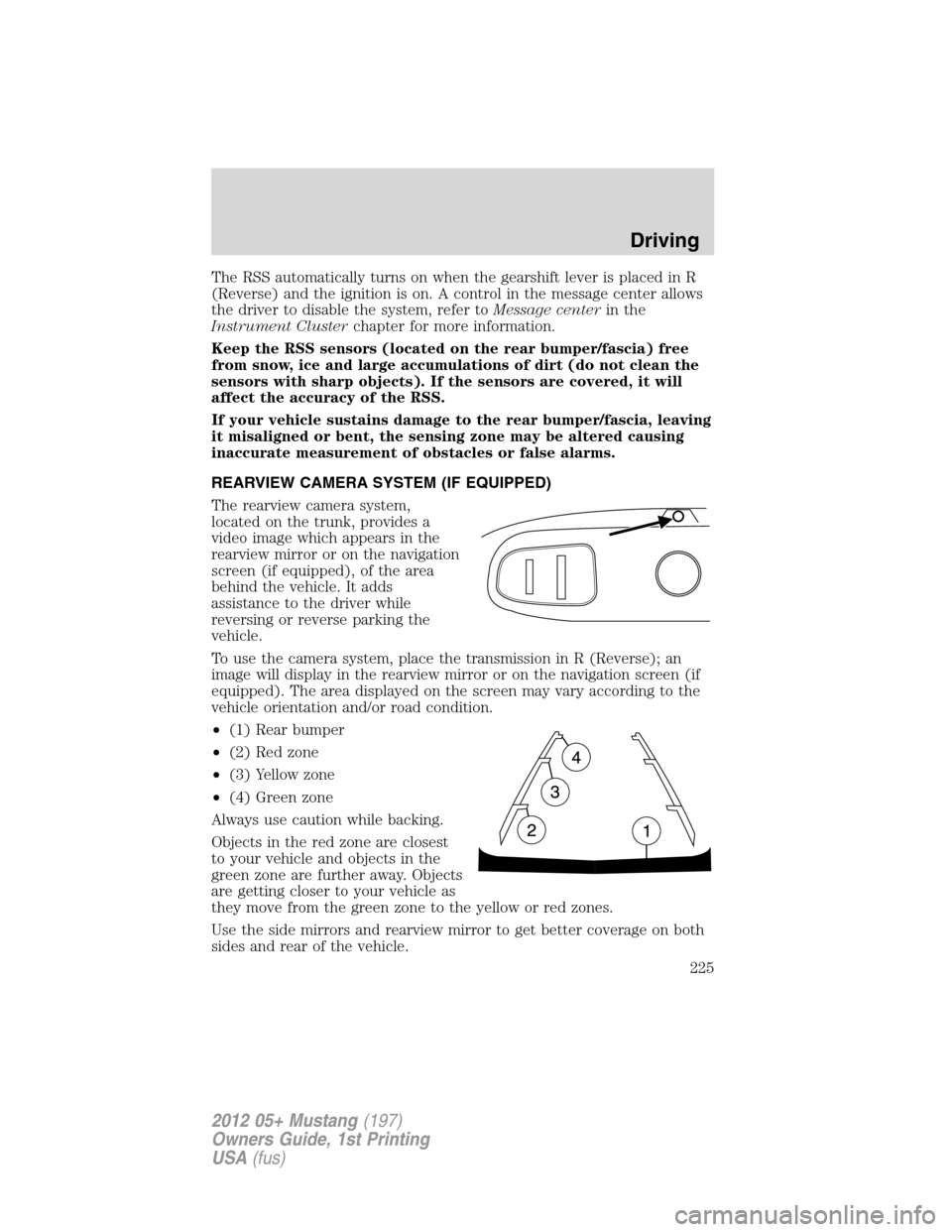 FORD MUSTANG 2012 5.G Owners Manual The RSS automatically turns on when the gearshift lever is placed in R
(Reverse) and the ignition is on. A control in the message center allows
the driver to disable the system, refer toMessage center