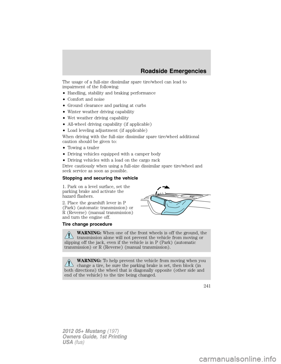 FORD MUSTANG 2012 5.G Owners Manual The usage of a full-size dissimilar spare tire/wheel can lead to
impairment of the following:
•Handling, stability and braking performance
•Comfort and noise
•Ground clearance and parking at cur