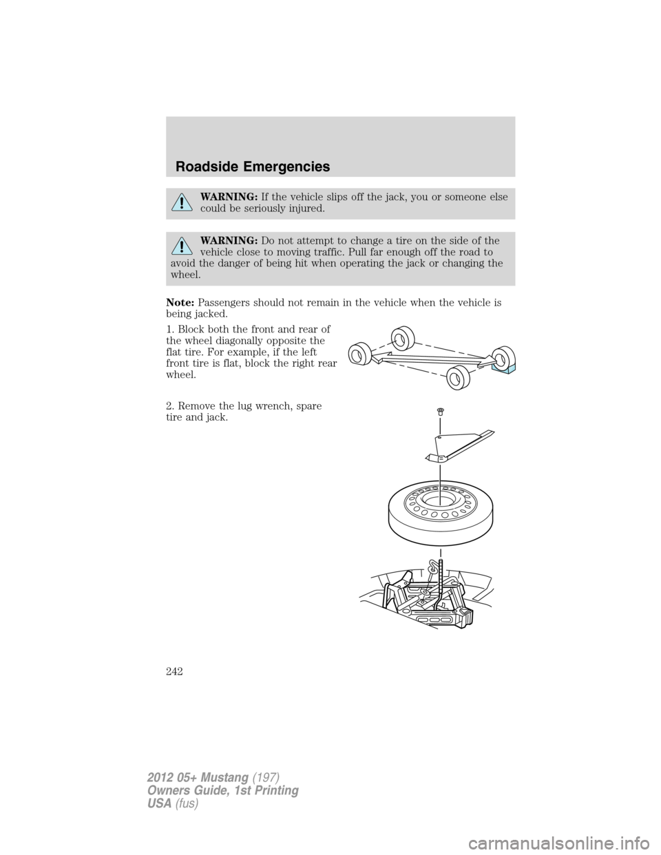 FORD MUSTANG 2012 5.G Owners Manual WARNING:If the vehicle slips off the jack, you or someone else
could be seriously injured.
WARNING:Do not attempt to change a tire on the side of the
vehicle close to moving traffic. Pull far enough o
