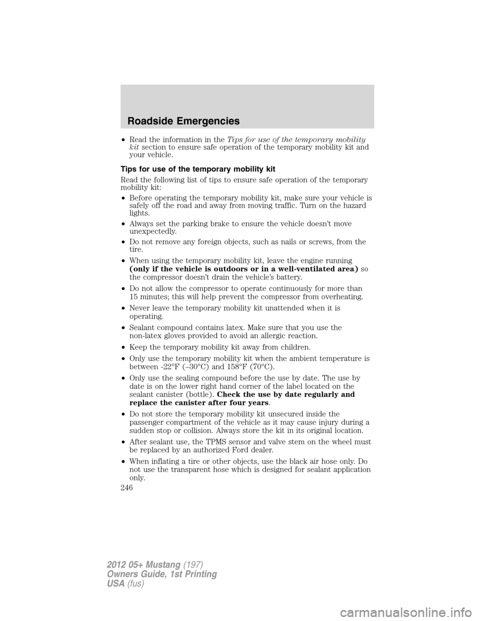 FORD MUSTANG 2012 5.G Owners Manual •Read the information in theTips for use of the temporary mobility
kitsection to ensure safe operation of the temporary mobility kit and
your vehicle.
Tips for use of the temporary mobility kit
Read