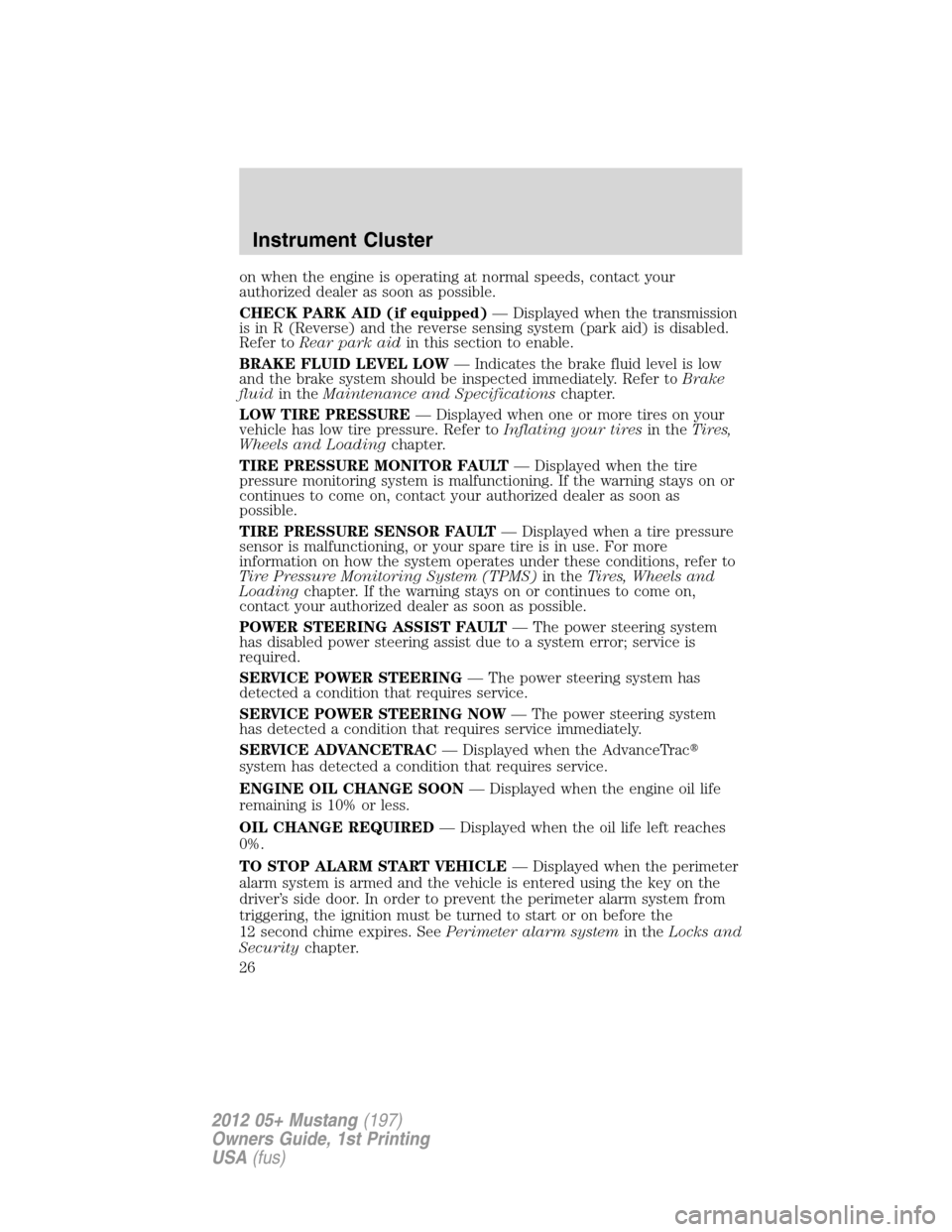 FORD MUSTANG 2012 5.G User Guide on when the engine is operating at normal speeds, contact your
authorized dealer as soon as possible.
CHECK PARK AID (if equipped)— Displayed when the transmission
is in R (Reverse) and the reverse 