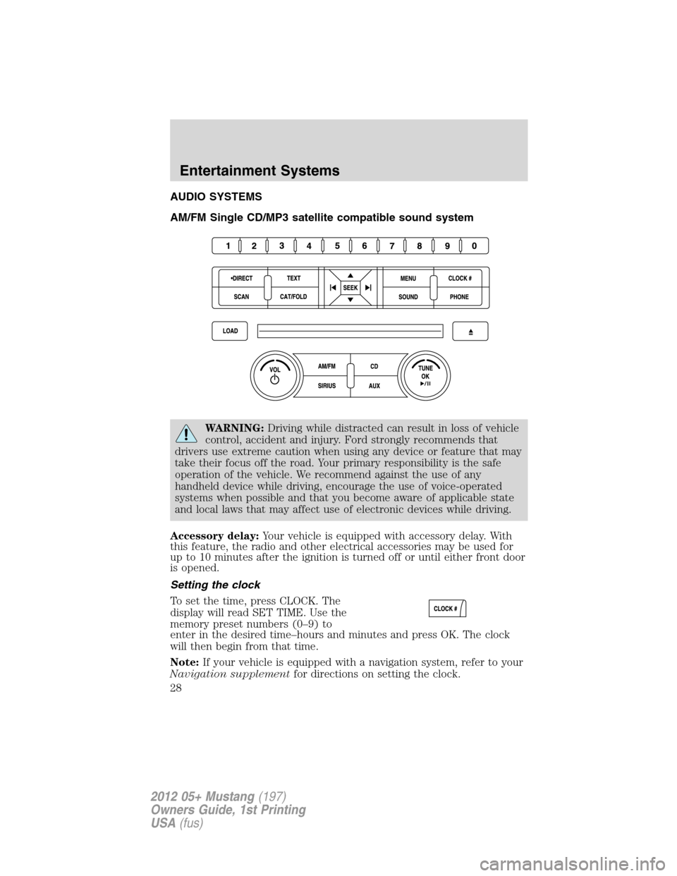 FORD MUSTANG 2012 5.G User Guide AUDIO SYSTEMS
AM/FM Single CD/MP3 satellite compatible sound system
WARNING:Driving while distracted can result in loss of vehicle
control, accident and injury. Ford strongly recommends that
drivers u