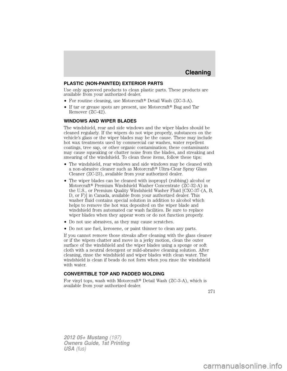 FORD MUSTANG 2012 5.G Owners Manual PLASTIC (NON-PAINTED) EXTERIOR PARTS
Use only approved products to clean plastic parts. These products are
available from your authorized dealer.
•For routine cleaning, use MotorcraftDetail Wash (Z