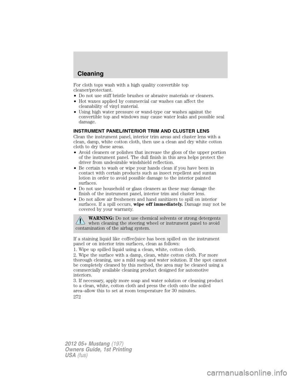 FORD MUSTANG 2012 5.G Owners Manual For cloth tops wash with a high quality convertible top
cleaner/protectant.
•Do not use stiff bristle brushes or abrasive materials or cleaners.
•Hot waxes applied by commercial car washes can aff
