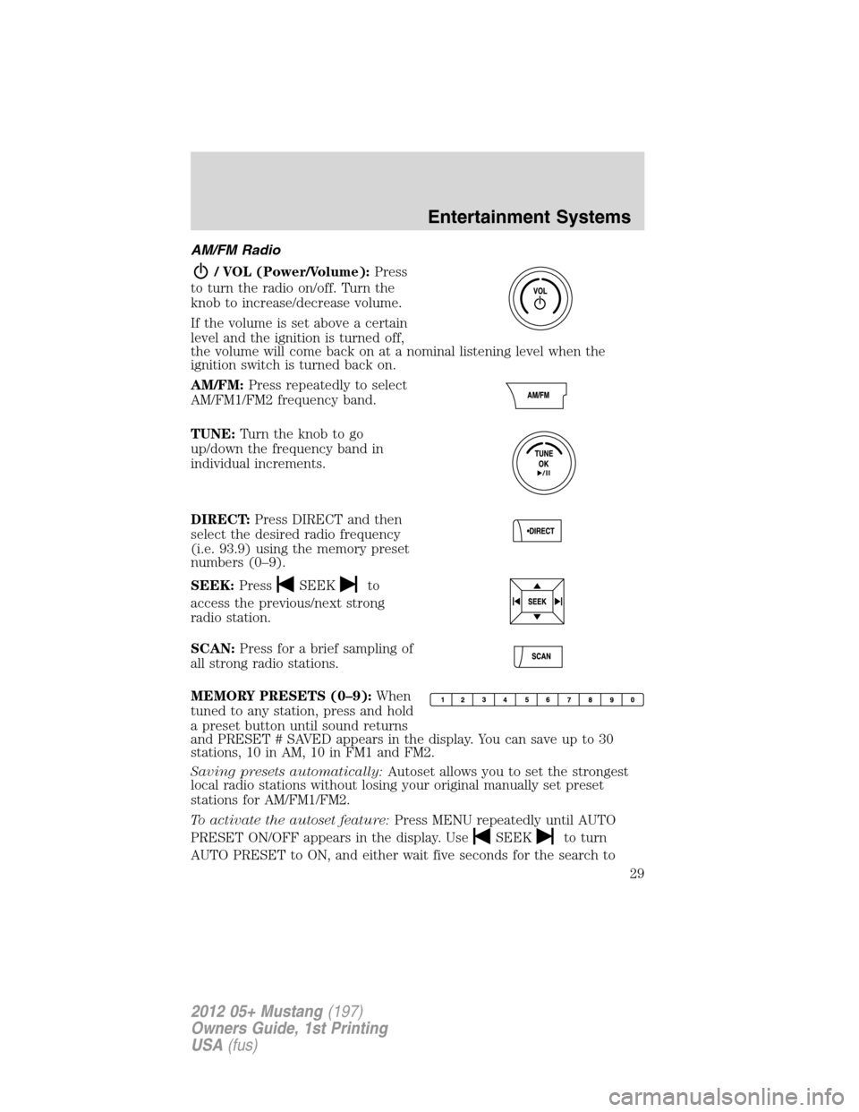 FORD MUSTANG 2012 5.G Owners Manual AM/FM Radio
/ VOL (Power/Volume):Press
to turn the radio on/off. Turn the
knob to increase/decrease volume.
If the volume is set above a certain
level and the ignition is turned off,
the volume will c FORD MUSTANG 2012 5.G Owners Manual AM/FM Radio
/ VOL (Power/Volume):Press
to turn the radio on/off. Turn the
knob to increase/decrease volume.
If the volume is set above a certain
level and the ignition is turned off,
the volume will c
